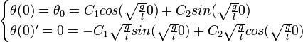 
\begin{cases}
\theta(0) = \theta_{0} = C_{1}cos(\sqrt{\frac{g}{l}} 0) + C_{2}sin(\sqrt{\frac{g}{l}} 0) \\
\theta(0)' = 0 = -C_{1}\sqrt{\frac{g}{l}}sin(\sqrt{\frac{g}{l}} 0) + C_{2}\sqrt{\frac{g}{l}}cos(\sqrt{\frac{g}{l}} 0)
\end{cases} 