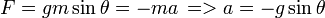  F = gm \sin\theta = -ma\, => a = -g\sin\theta\, 