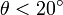\theta < 20^{\circ}