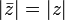 
|\bar{z}| = |z| 
